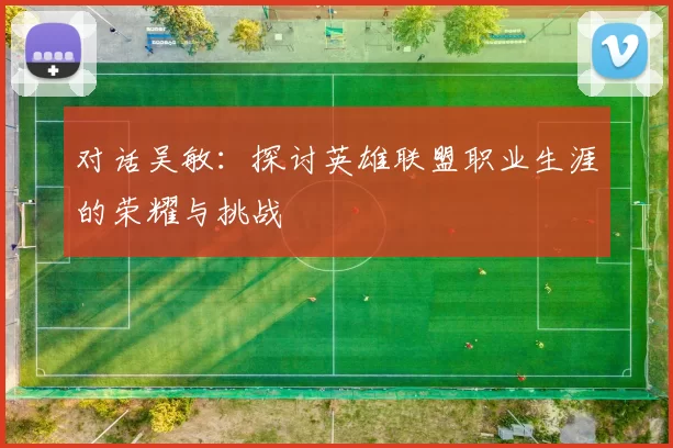 对话吴敏：探讨英雄联盟职业生涯的荣耀与挑战