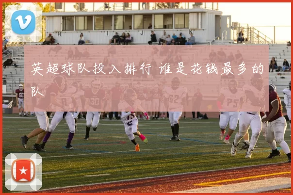 英超球队投入排行 谁是花钱最多的队