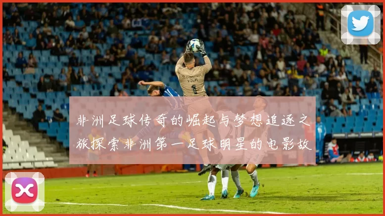 非洲足球传奇的崛起与梦想追逐之旅探索非洲第一足球明星的电影故事
