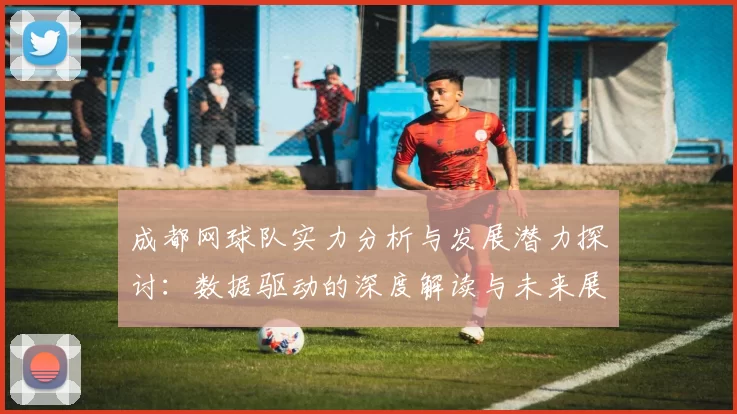 成都网球队实力分析与发展潜力探讨：数据驱动的深度解读与未来展望
