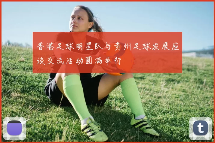 香港足球明星队与贵州足球发展座谈交流活动圆满举行