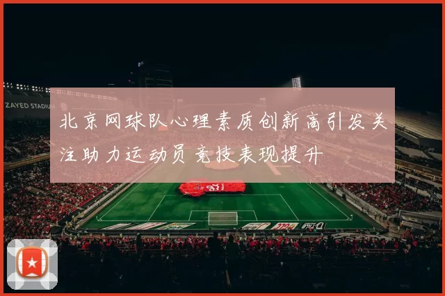 北京网球队心理素质创新高引发关注助力运动员竞技表现提升