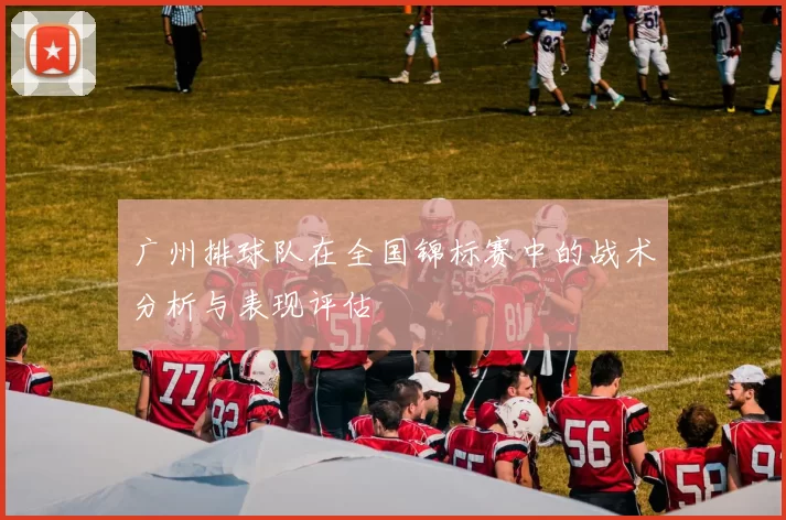 广州排球队在全国锦标赛中的战术分析与表现评估