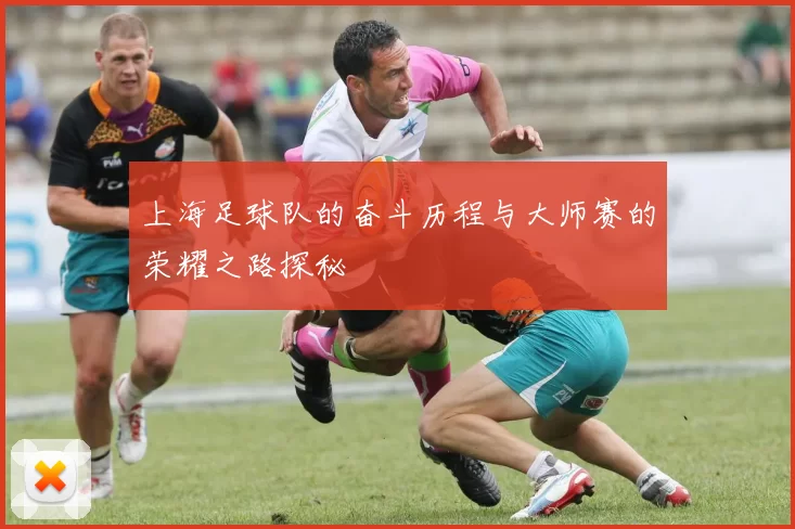 上海足球队的奋斗历程与大师赛的荣耀之路探秘