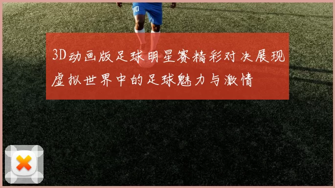 3D动画版足球明星赛精彩对决展现虚拟世界中的足球魅力与激情