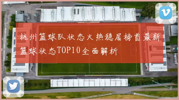 杭州篮球队状态火热稳居榜首最新篮球状态TOP10全面解析