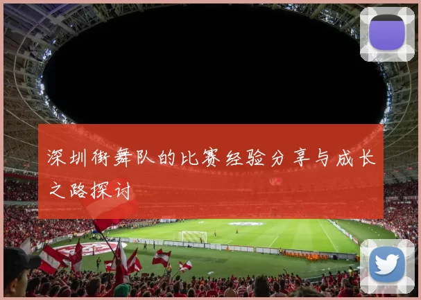 深圳街舞队的比赛经验分享与成长之路探讨