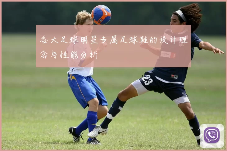 各大足球明星专属足球鞋的设计理念与性能分析