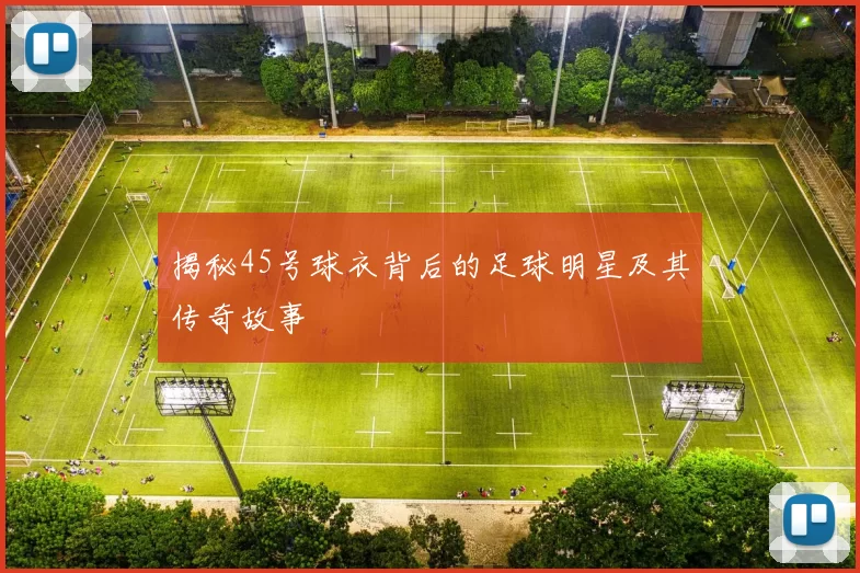 揭秘45号球衣背后的足球明星及其传奇故事