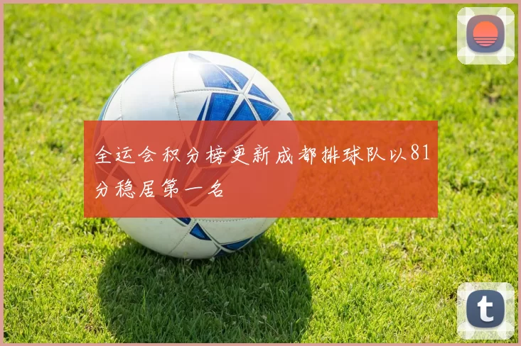 全运会积分榜更新成都排球队以81分稳居第一名