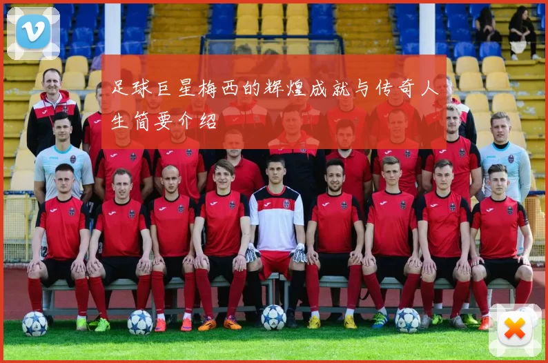 足球巨星梅西的辉煌成就与传奇人生简要介绍
