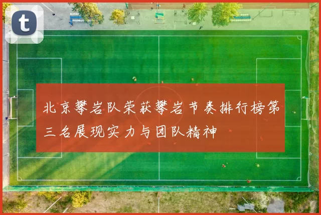北京攀岩队荣获攀岩节奏排行榜第三名展现实力与团队精神