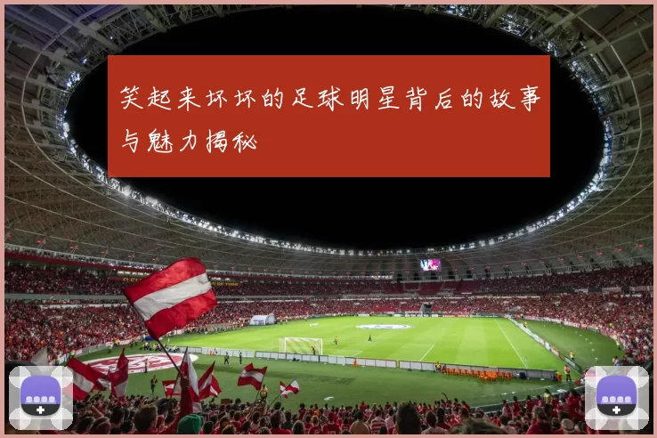 笑起来坏坏的足球明星背后的故事与魅力揭秘