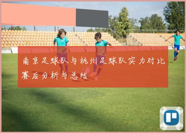 南京足球队与杭州足球队实力对比赛后分析与总结