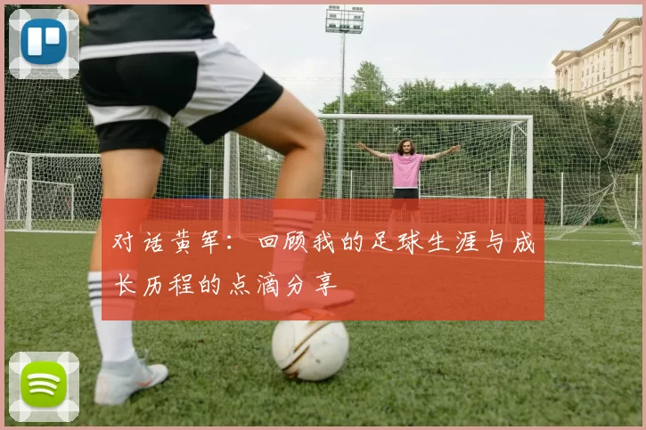 对话黄军：回顾我的足球生涯与成长历程的点滴分享