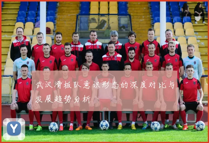 武汉滑板队意识形态的深度对比与发展趋势分析