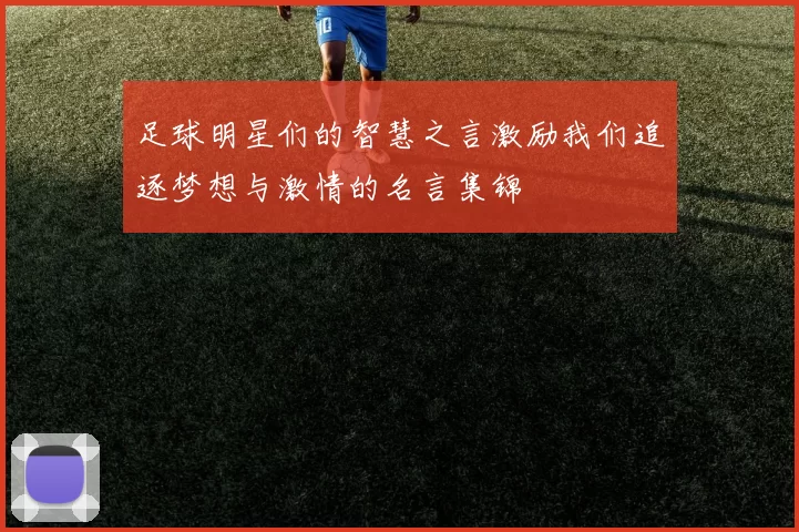 足球明星们的智慧之言激励我们追逐梦想与激情的名言集锦