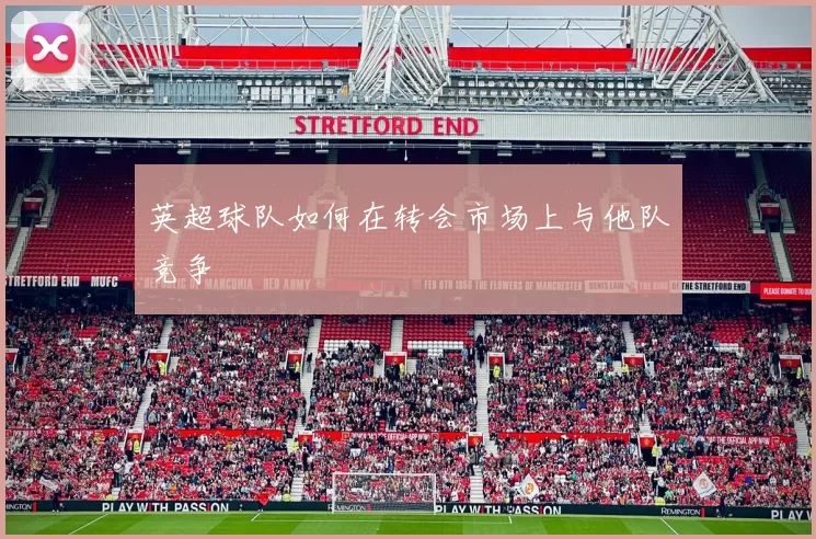 英超球队如何在转会市场上与他队竞争