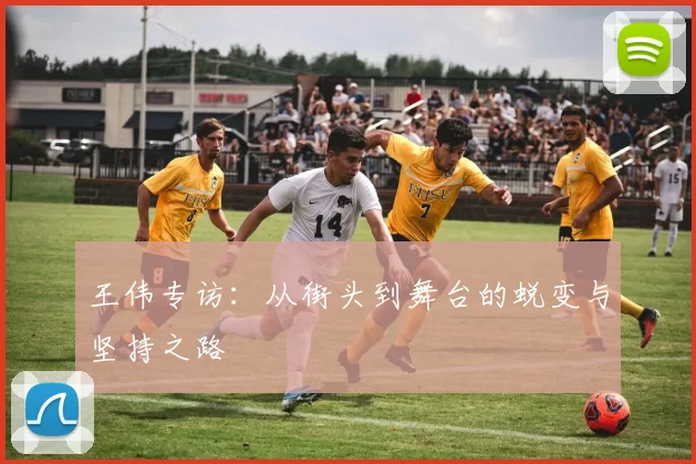 王伟专访：从街头到舞台的蜕变与坚持之路