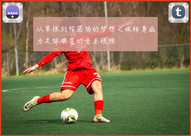 从草根到绿茵场的梦想之旅转身成为足球明星的音乐视频
