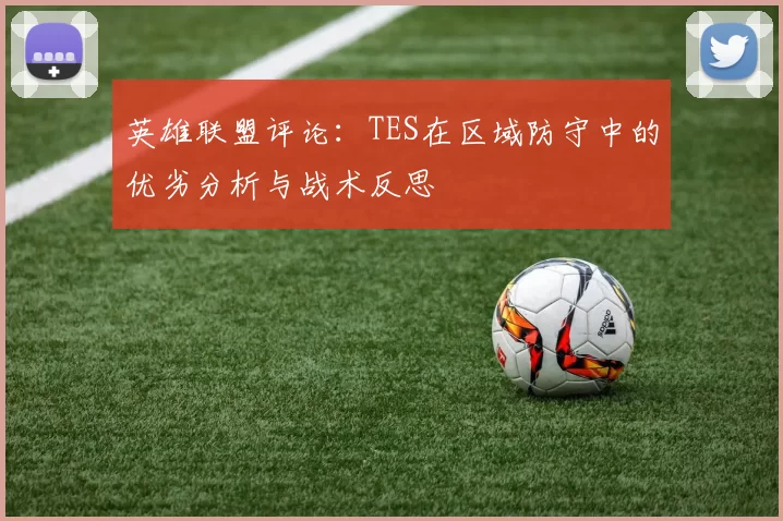英雄联盟评论：TES在区域防守中的优劣分析与战术反思
