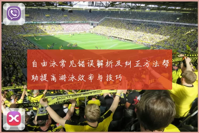 自由泳常见错误解析及纠正方法帮助提高游泳效率与技巧