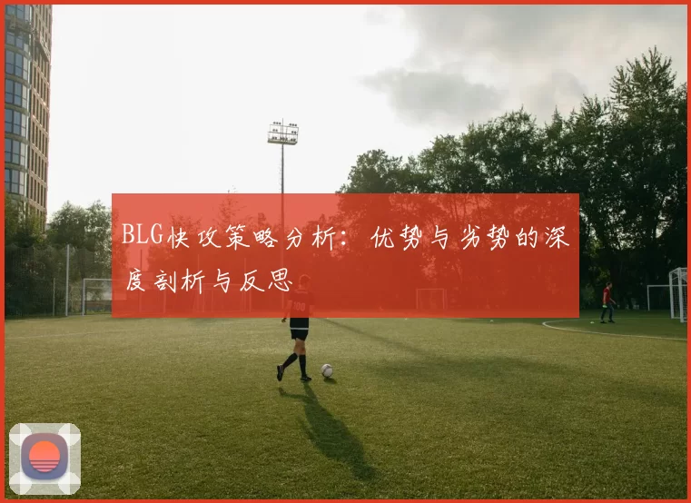 BLG快攻策略分析：优势与劣势的深度剖析与反思