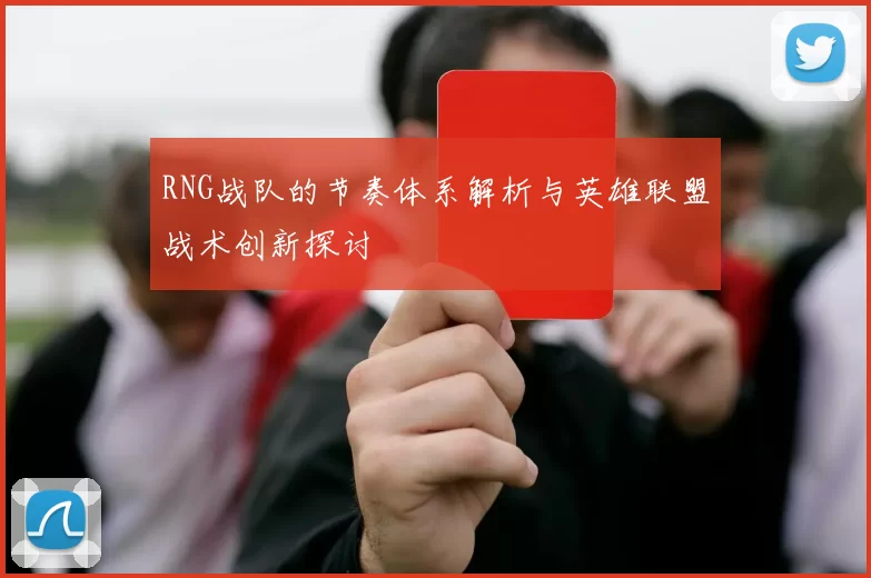 RNG战队的节奏体系解析与英雄联盟战术创新探讨