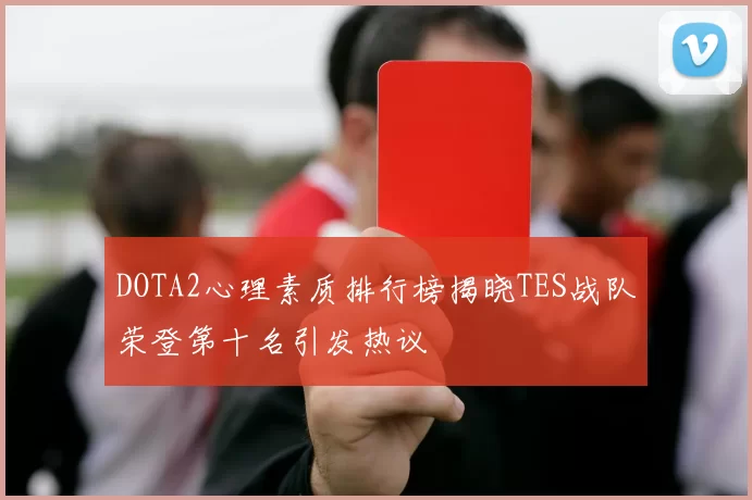 DOTA2心理素质排行榜揭晓TES战队荣登第十名引发热议