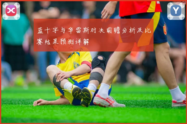 蓝十字与华雷斯对决前瞻分析及比赛结果预测详解