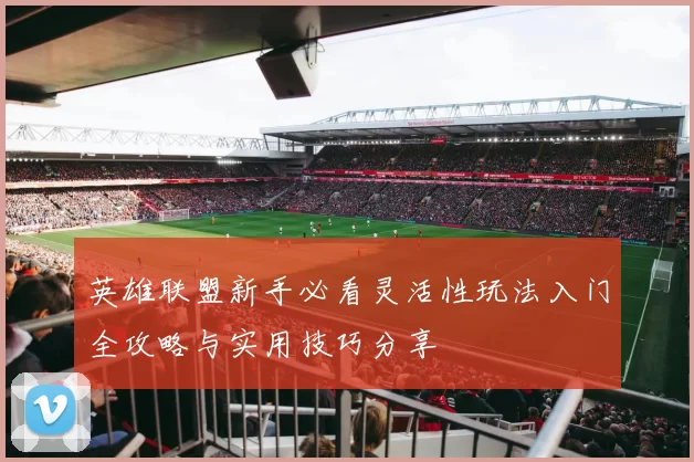 英雄联盟新手必看灵活性玩法入门全攻略与实用技巧分享