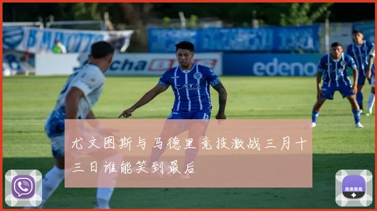 尤文图斯与马德里竞技激战三月十三日谁能笑到最后