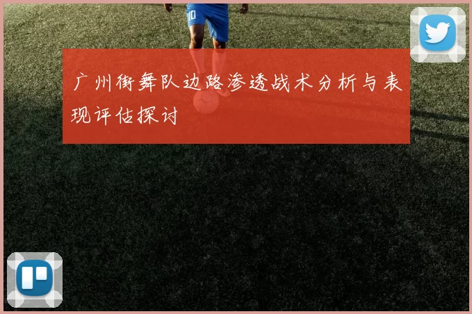 广州街舞队边路渗透战术分析与表现评估探讨
