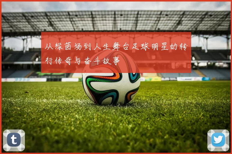从绿茵场到人生舞台足球明星的转行传奇与奋斗故事