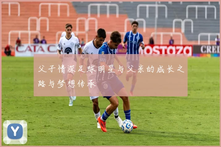 父子情深足球明星与父亲的成长之路与梦想传承