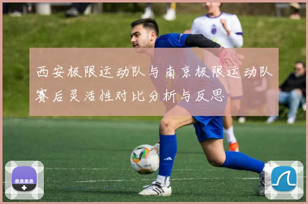 西安极限运动队与南京极限运动队赛后灵活性对比分析与反思