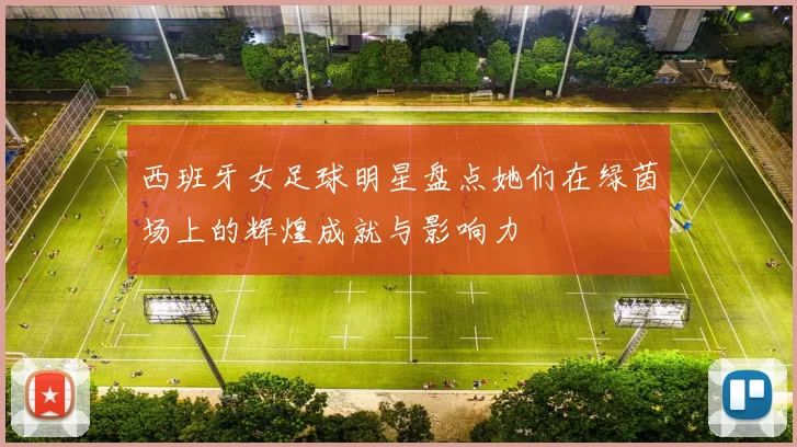 西班牙女足球明星盘点她们在绿茵场上的辉煌成就与影响力