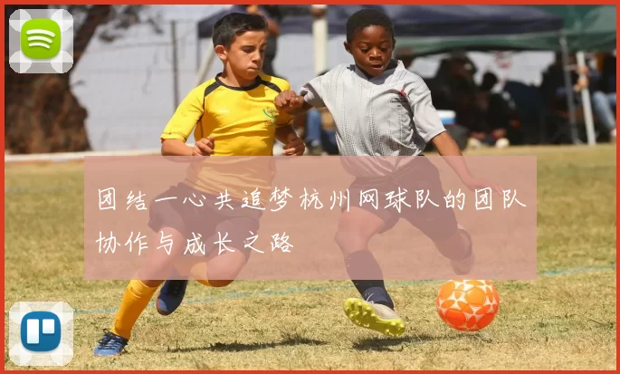 团结一心共追梦杭州网球队的团队协作与成长之路