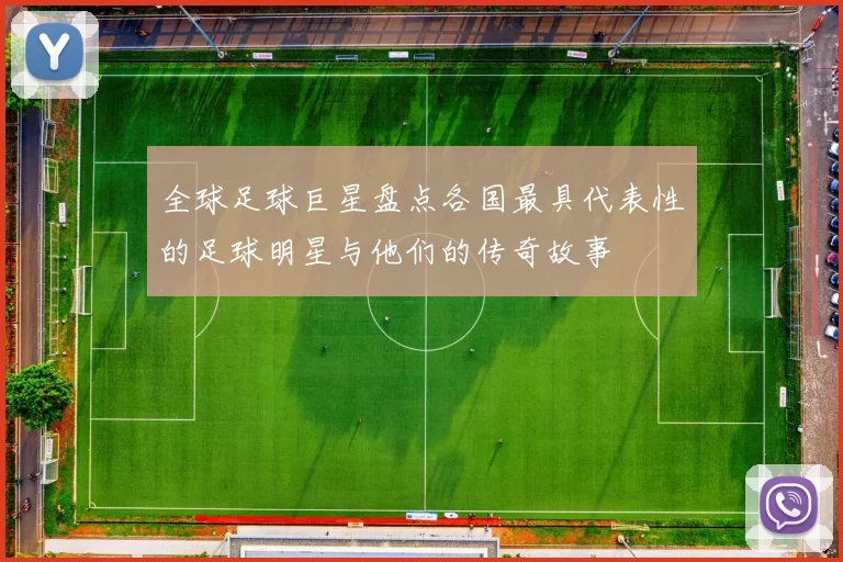 全球足球巨星盘点各国最具代表性的足球明星与他们的传奇故事