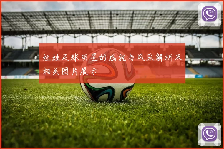 杜姓足球明星的成就与风采解析及相关图片展示
