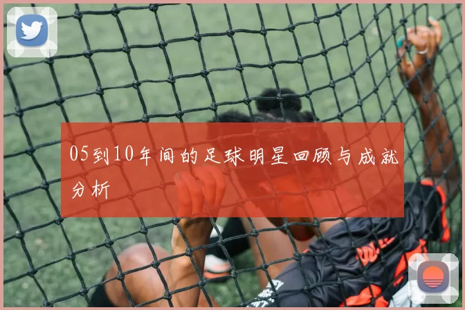 05到10年间的足球明星回顾与成就分析