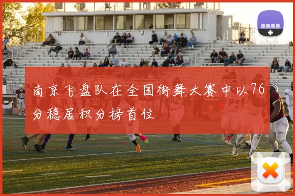 南京飞盘队在全国街舞大赛中以76分稳居积分榜首位