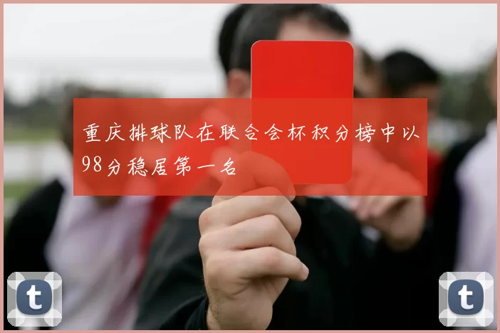 重庆排球队在联合会杯积分榜中以98分稳居第一名