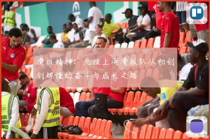 滑板精神：见证上海滑板队从初创到辉煌的奋斗与成长之路