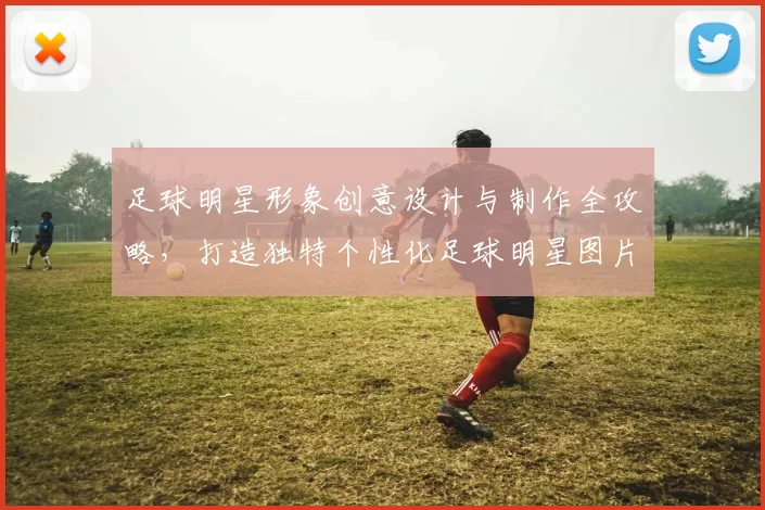 足球明星形象创意设计与制作全攻略，打造独特个性化足球明星图片
