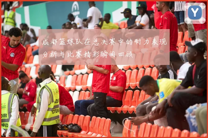 成都篮球队在总决赛中的耐力表现分析与比赛精彩瞬间回顾