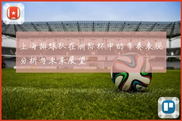 上海排球队在洲际杯中的节奏表现分析与未来展望