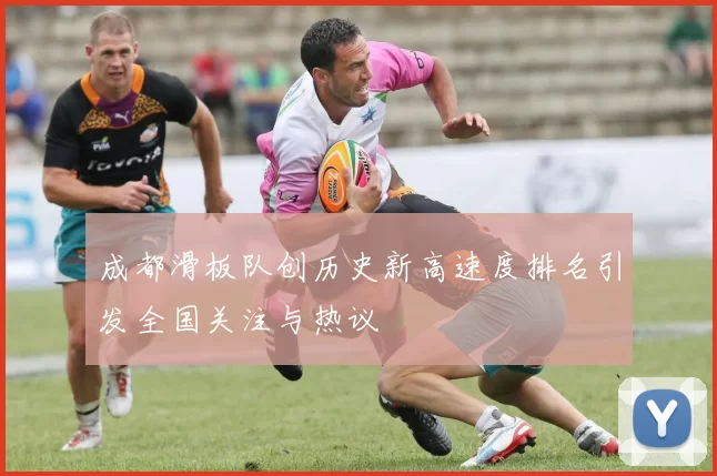 成都滑板队创历史新高速度排名引发全国关注与热议