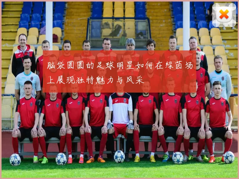 脑袋圆圆的足球明星如何在绿茵场上展现独特魅力与风采
