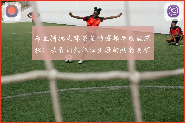 布里斯托足球明星的崛起与成就探秘：从青训到职业生涯的精彩历程